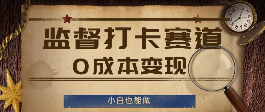 监督打卡赛道,0成本变现,小白也可以做【揭秘】-第一资源库