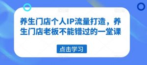养生门店个人IP流量打造,养生门店老板不能错过的一堂课-第一资源库