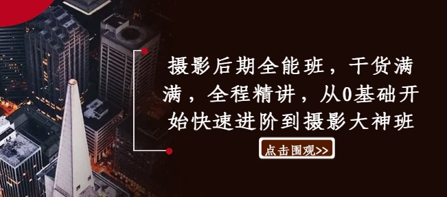 摄影后期全能班，干货满满，全程精讲，从0基础开始快速进阶到摄影大神班-第一资源库