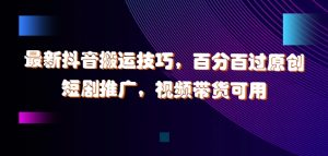 最新抖音搬运技巧,百分百过原创,短剧推广,视频带货可用【揭秘】-第一资源库