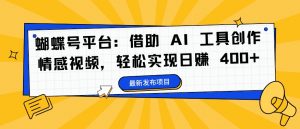 蝴蝶号平台:借助 AI 工具创作情感视频,轻松实现日赚 400+【揭秘】-第一资源库