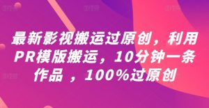 最新影视搬运过原创,利用PR模版搬运,10分钟一条作品 ,100%过原创【教程+PR模板】-第一资源库