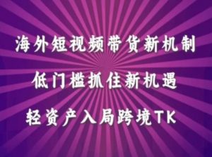 海外短视频Tiktok带货新机制，低门槛抓住新机遇，轻资产入局跨境TK-第一资源库