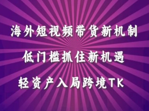 海外短视频Tiktok带货新机制,低门槛抓住新机遇,轻资产入局跨境TK-第一资源库