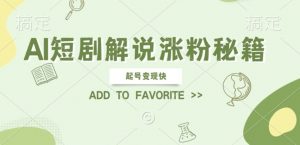 AI短剧解说涨粉,起号变现快, 操作简单,可以矩阵操作【揭秘】-第一资源库