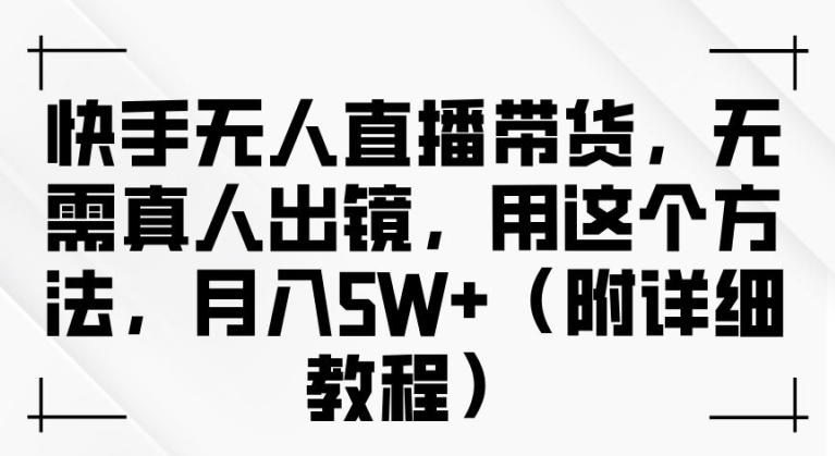 快手无人直播带货,无需真人出镜,用这个方法,月入过万(附详细教程)【揭秘】-第一资源库
