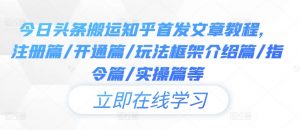 今日头条搬运知乎首发文章教程,注册篇/开通篇/玩法框架介绍篇/指令篇/实操篇等-第一资源库