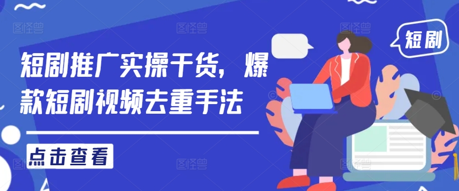 短剧推广实操干货,爆款短剧视频去重手法-第一资源库