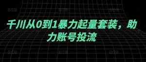 千川从0到1暴力起量套装,助力账号投流-第一资源库