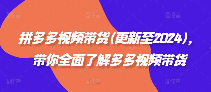拼多多视频带货(更新至2024),带你全面了解多多视频带货-第一资源库