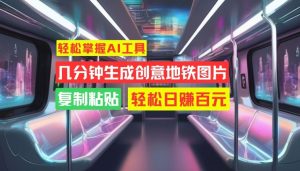 轻松掌握AI工具,几分钟生成创意地铁图片,复制粘贴,轻松日赚百元【揭秘】-第一资源库