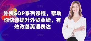 外贸SOP系列课程，帮助你快速提升外贸业绩，有效改善英语表达-第一资源库