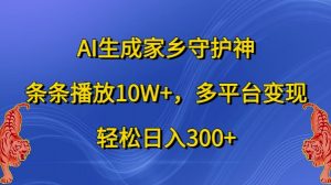 AI生成家乡守护神，条条播放10W+，多平台变现，轻松日入300+【揭秘】-第一资源库
