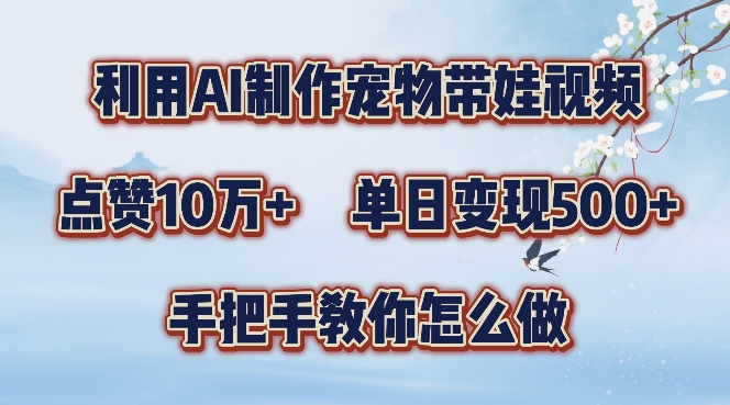 利用AI制作宠物带娃视频,轻松涨粉,点赞10万+,单日变现三位数,手把手教你怎么做【揭秘】-第一资源库