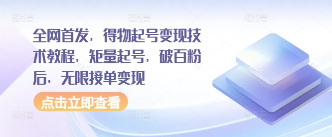 全网首发,得物起号变现技术教程,矩量起号,破百粉后,无限接单变现-第一资源库