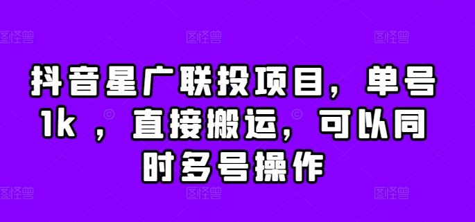 抖音星广联投项目,单号1k ,直接搬运,可以同时多号操作【揭秘】-第一资源库