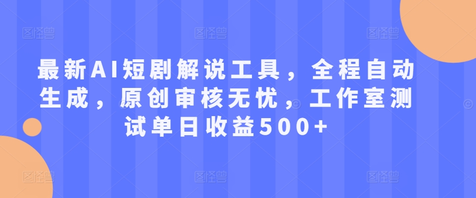 最新AI短剧解说工具，全程自动生成，原创审核无忧，工作室测试单日收益500+【揭秘】-第一资源库