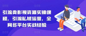 引流卖影视资源实操课程,引流私域运营,全网多平台实战经验-第一资源库