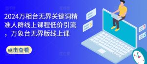 2024万相台无界关键词精准人群线上课程低价引流 ，万象台无界版线上课-第一资源库