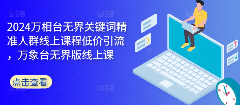 2024万相台无界关键词精准人群线上课程低价引流 ，万象台无界版线上课-第一资源库