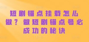短剧锚点挂载怎么做?做短剧锚点号必成功的秘诀-第一资源库