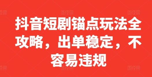 抖音短剧锚点玩法全攻略，出单稳定，不容易违规-第一资源库
