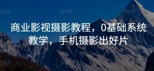 商业影视摄影教程,0基础系统教学,手机摄影出好片-第一资源库