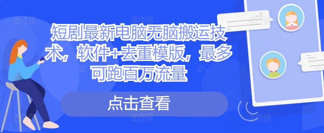 短剧最新电脑无脑搬运技术,软件+去重模版,最多可跑百万流量-第一资源库
