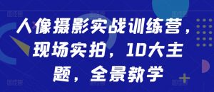 人像摄影实战训练营，现场实拍，10大主题，全景教学-第一资源库