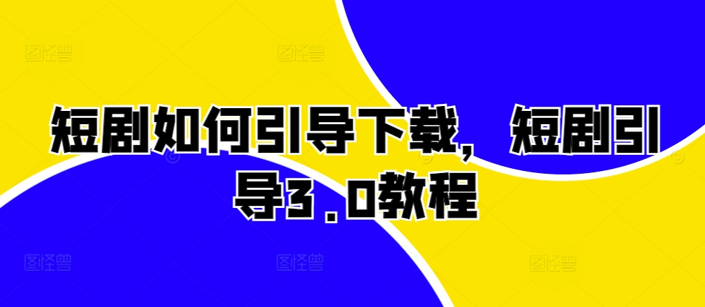 短剧如何引导下载,短剧引导3.0教程-第一资源库