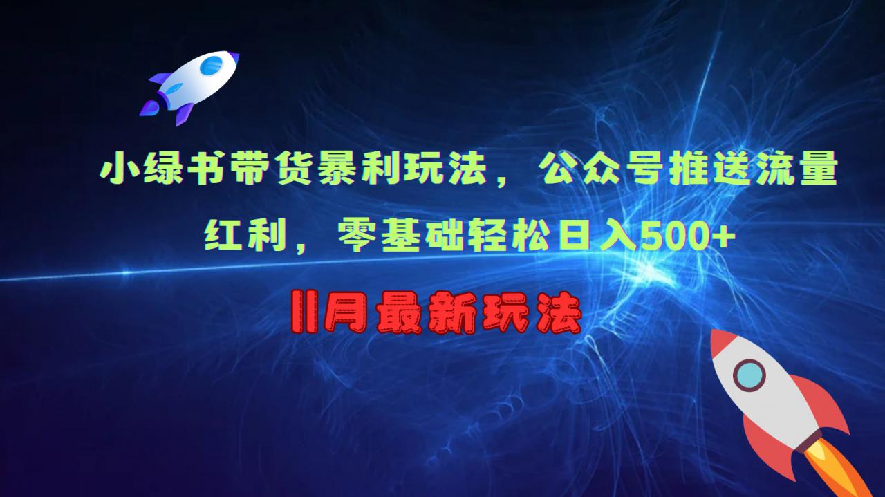 小绿书带货暴利玩法,公众号推送流量红利,零基础轻松日入500+-第一资源库