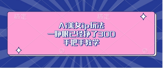 Ai美女ip玩法,一睁眼已经挣了3张,手把手教学【揭秘】-第一资源库