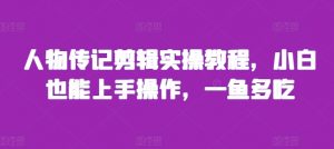 人物传记剪辑实操教程,小白也能上手操作,一鱼多吃-第一资源库