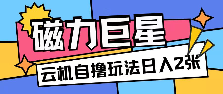 磁力巨星,无脑撸收益玩法无需手机云机操作可矩阵放大单日收入200+【揭秘】-第一资源库