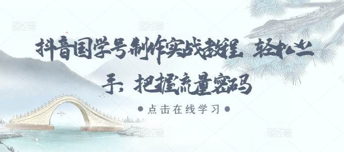 抖音国学号制作实战教程,轻松上手,把握流量密码-第一资源库