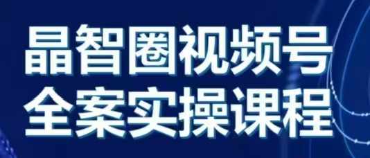晶姐说直播·视频号全案实操课,从0-1全流程-第一资源库