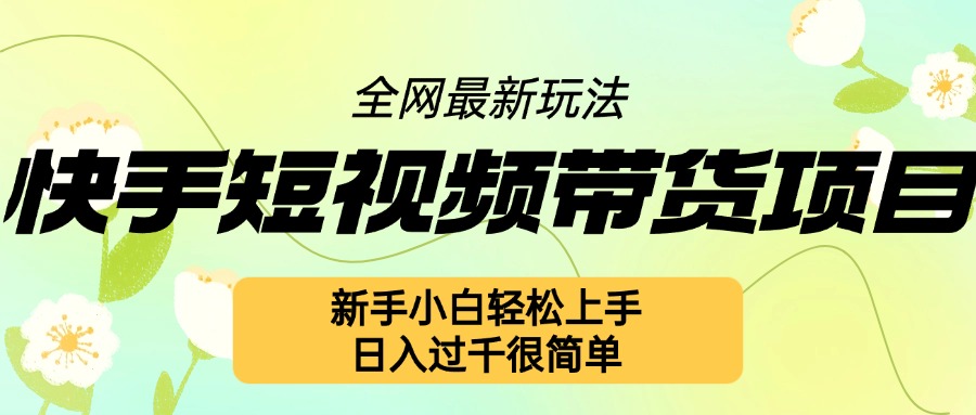 快手短视频带货项目最新玩法,新手小白轻松上手,日入几张很简单【揭秘】-第一资源库