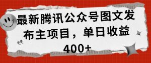 最新腾讯公众号图文发布项目，单日收益400+【揭秘】-第一资源库