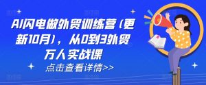 AI闪电做外贸训练营(更新11月),从0到3外贸万人实战课-第一资源库