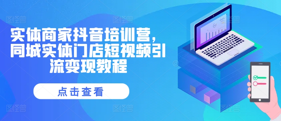 实体商家抖音培训营,同城实体门店短视频引流变现教程-第一资源库