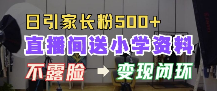 直播间送小学资料,每天引流家长粉500+,变现闭环模式【揭秘】-第一资源库