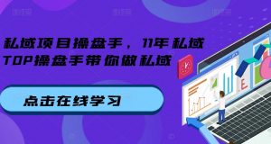 私域项目操盘手,11年私域TOP操盘手带你做私域-第一资源库