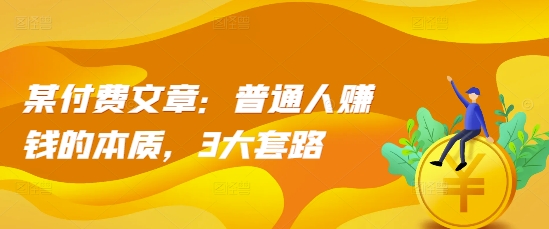 某付费文章:普通人赚钱的本质,3大套路-第一资源库