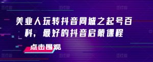 美业人玩转抖音同城之起号百科,最好的抖音启蒙课程-第一资源库