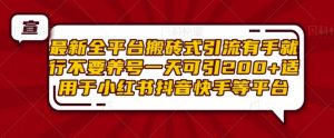 最新全平台搬砖式引流有手就行不要养号一天可引200+项目粉适用于小红书抖音快手等平台-第一资源库