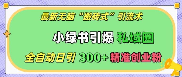 最新无脑“搬砖式”引流术,小绿书引爆私域圈,全自动日引300+精准创业粉【揭秘】-第一资源库