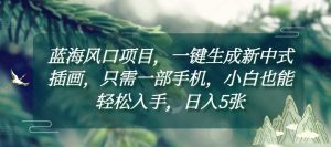 蓝海风口项目,一键生成新中式插画,只需一部手机,小白也能轻松入手,日入5张附详细教程【揭秘】-第一资源库