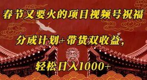 春节又要火的项目视频号祝福,分成计划+带货双收益,轻松日入几张【揭秘】-第一资源库