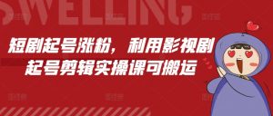 短剧起号涨粉,利用影视剧起号剪辑实操课可搬运-第一资源库