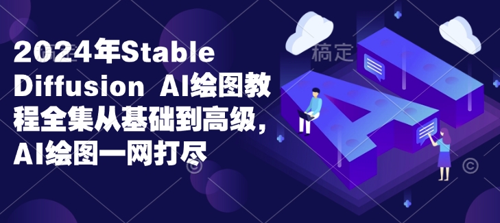 2024年Stable Diffusion Al绘图教程全集从基础到高级，AI绘图一网打尽-第一资源库